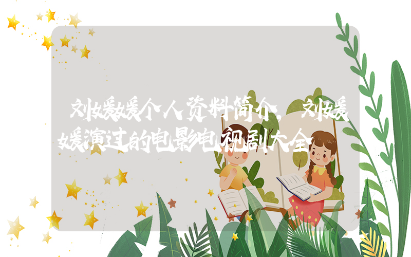 刘媛媛个人资料简介，刘媛媛演过的电影电视剧大全插图
