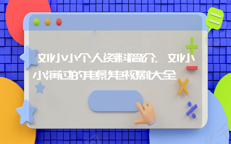 刘小小个人资料简介，刘小小演过的电影电视剧大全插图