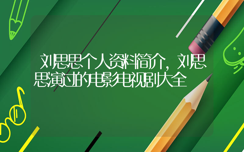 刘思思个人资料简介,刘思思演过的电影电视剧大全插图 刘思思个人资料简介,刘思思演过的电影电视剧大全插图