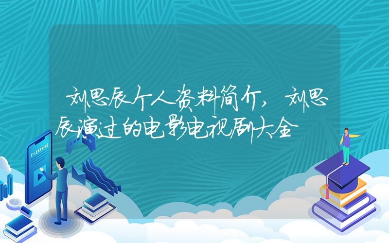 刘思辰个人资料简介,刘思辰演过的电影电视剧大全插图 刘思辰个人资料简介,刘思辰演过的电影电视剧大全插图