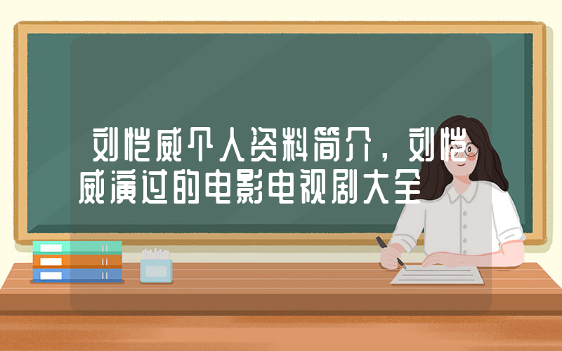 刘恺威个人资料简介，刘恺威演过的电影电视剧大全插图