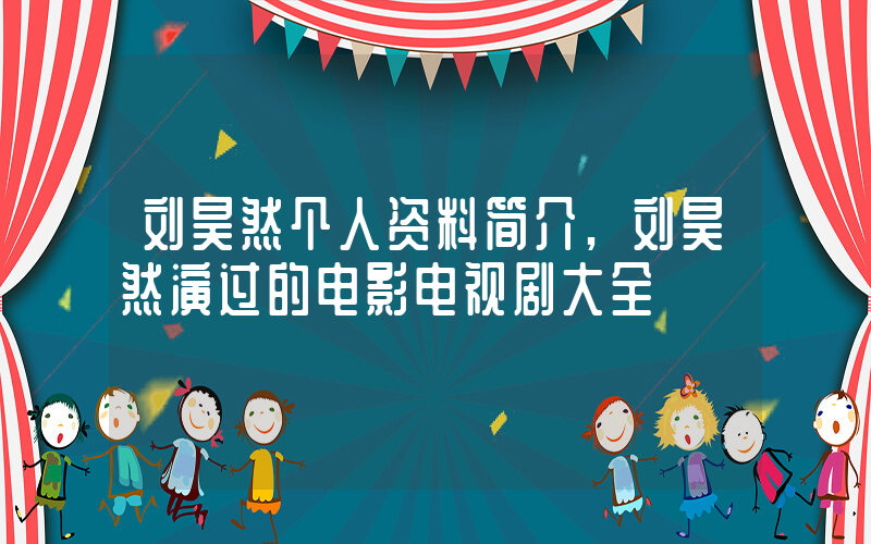 刘昊然个人资料简介,刘昊然演过的电影电视剧大全插图 刘昊然个人资料简介,刘昊然演过的电影电视剧大全插图