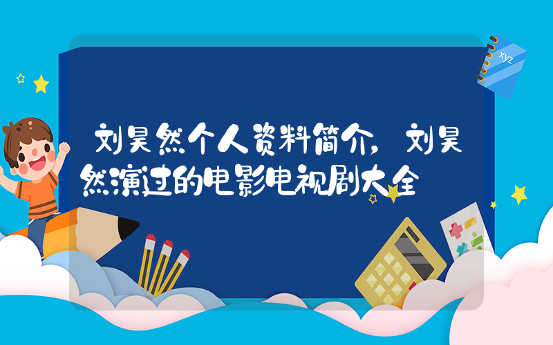 刘昊然个人资料简介，刘昊然演过的电影电视剧大全插图