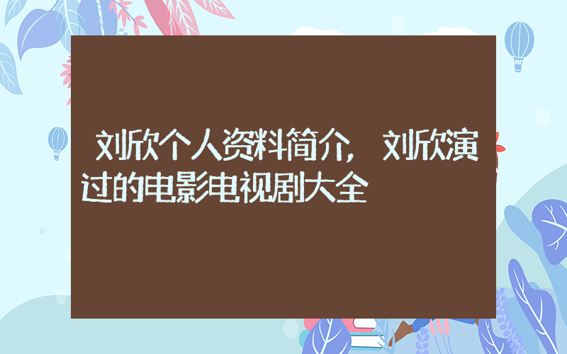 刘欣个人资料简介,刘欣演过的电影电视剧大全插图 刘欣个人资料简介,刘欣演过的电影电视剧大全插图