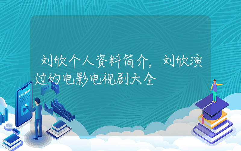 刘欣个人资料简介，刘欣演过的电影电视剧大全插图