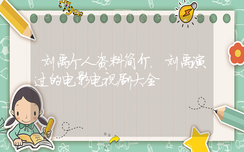 刘禹个人资料简介，刘禹演过的电影电视剧大全插图