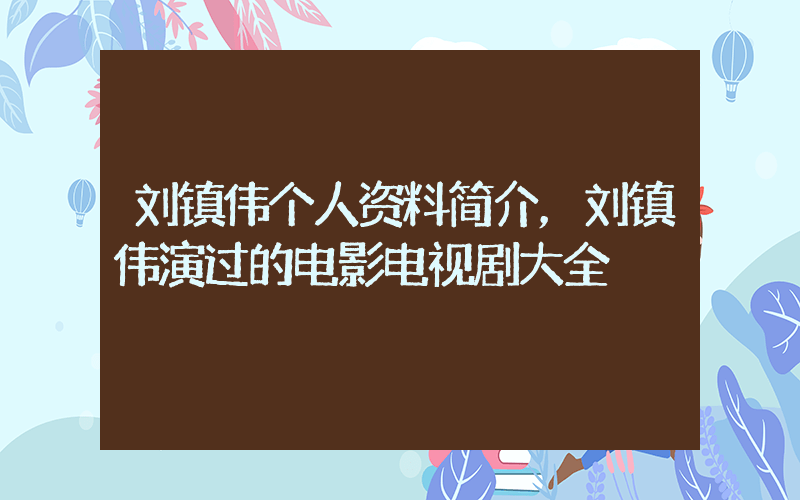 刘镇伟个人资料简介，刘镇伟演过的电影电视剧大全插图