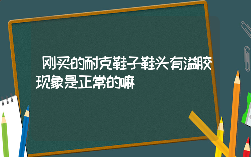 刚买的耐克鞋子鞋头有溢胶现象是正常的嘛插图