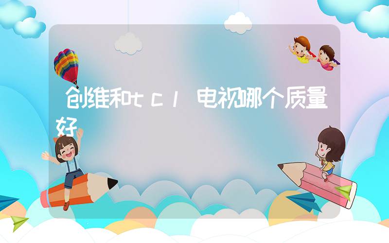 创维和tcl电视哪个质量好插图