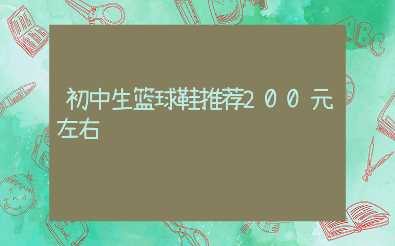 初中生篮球鞋推荐200元左右插图