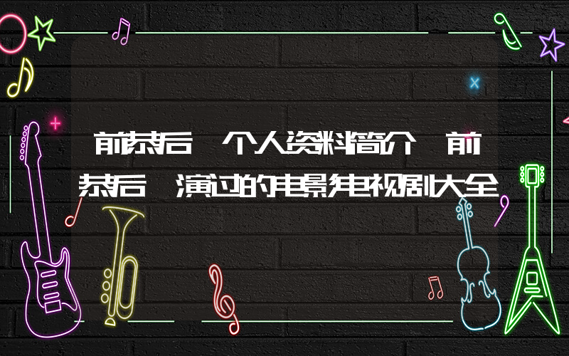 前恭后倨个人资料简介,前恭后倨演过的电影电视剧大全插图 前恭后倨个人资料简介,前恭后倨演过的电影电视剧大全插图