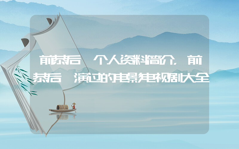 前恭后倨个人资料简介，前恭后倨演过的电影电视剧大全插图