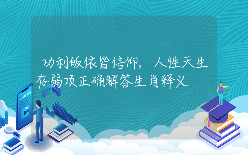 功利皈依皆信仰,人性天生存弱项正确解答生肖释义插图 功利皈依皆信仰,人性天生存弱项正确解答生肖释义插图