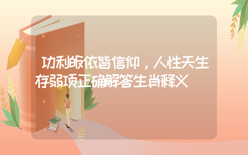 功利皈依皆信仰，人性天生存弱项正确解答生肖释义插图