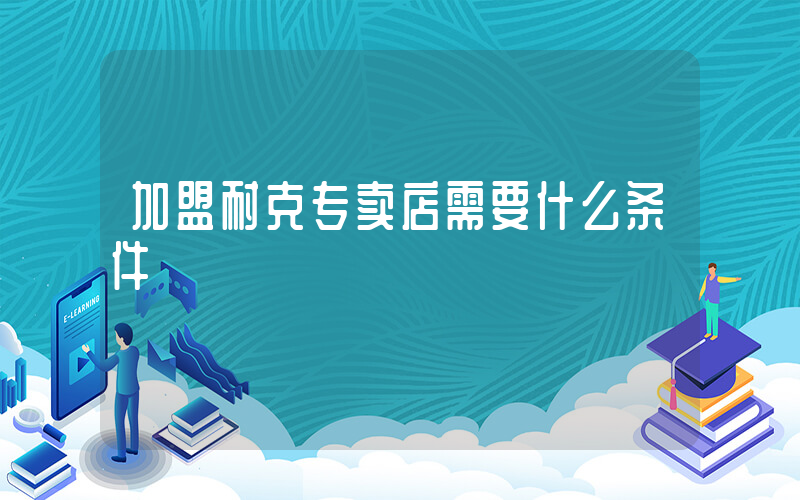 加盟耐克专卖店需要什么条件插图