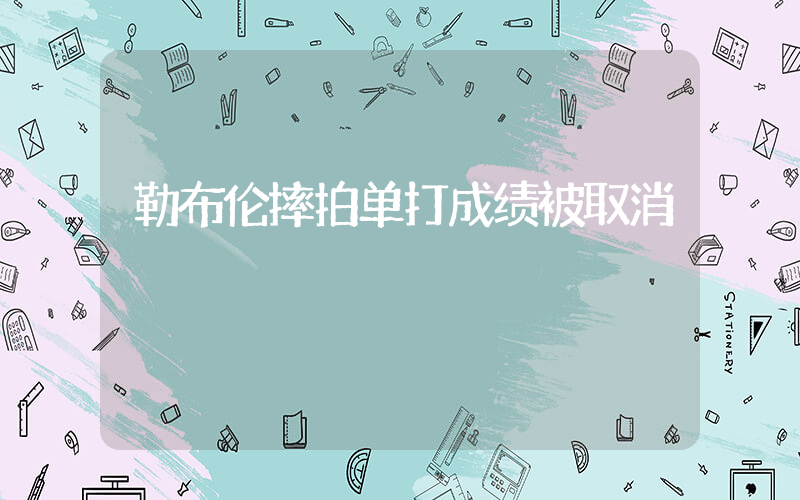 勒布伦摔拍单打成绩被取消插图