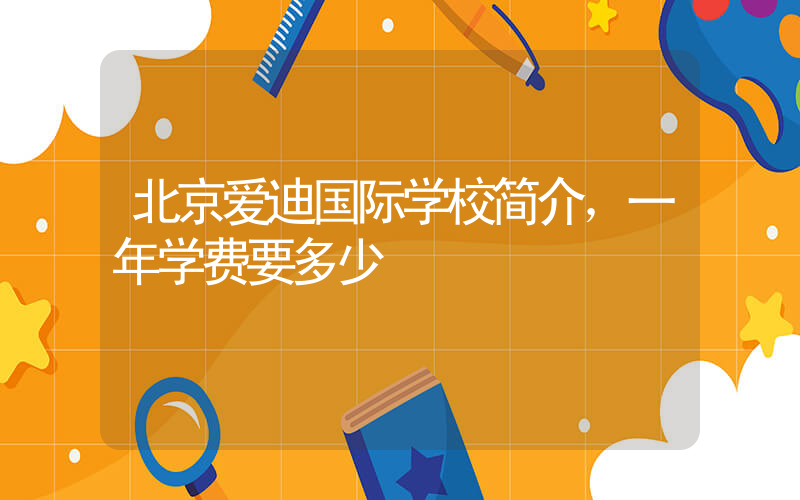 北京爱迪国际学校简介，一年学费要多少插图
