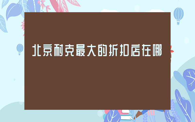 北京耐克最大的折扣店在哪插图