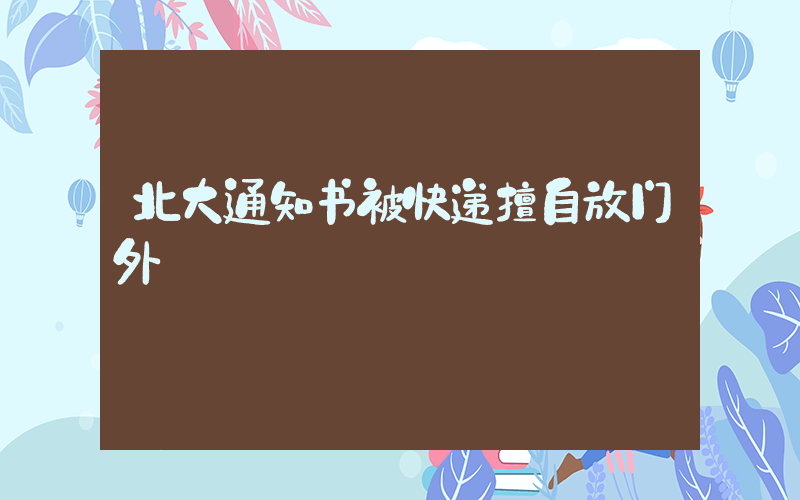 北大通知书被快递擅自放门外插图