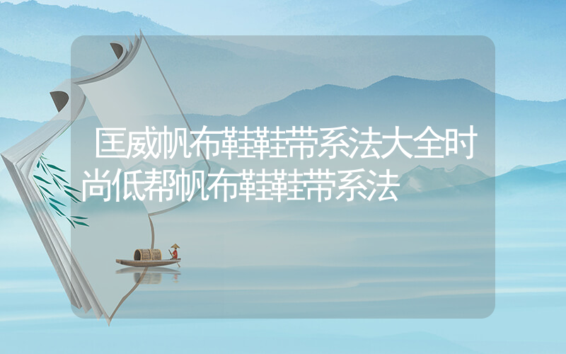 匡威帆布鞋鞋带系法大全时尚低帮帆布鞋鞋带系法插图