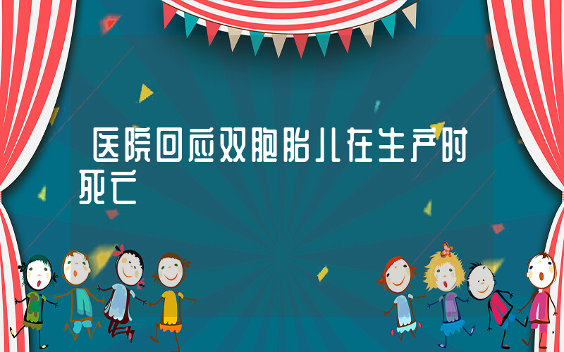 医院回应双胞胎儿在生产时死亡插图