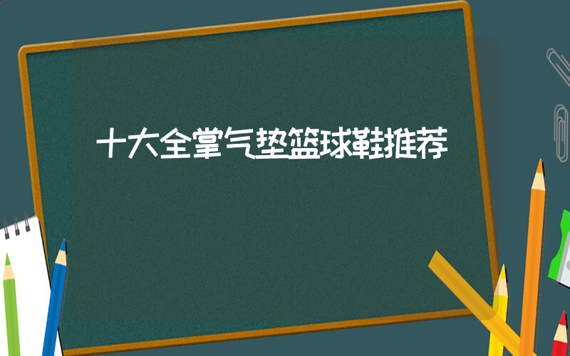 十大全掌气垫篮球鞋推荐插图