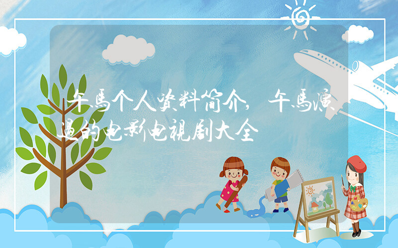 午马个人资料简介,午马演过的电影电视剧大全插图 午马个人资料简介,午马演过的电影电视剧大全插图