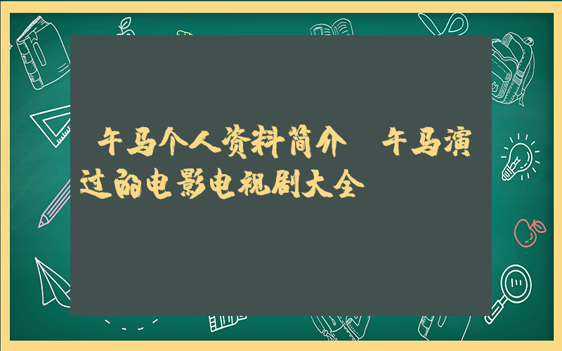 午马个人资料简介，午马演过的电影电视剧大全插图