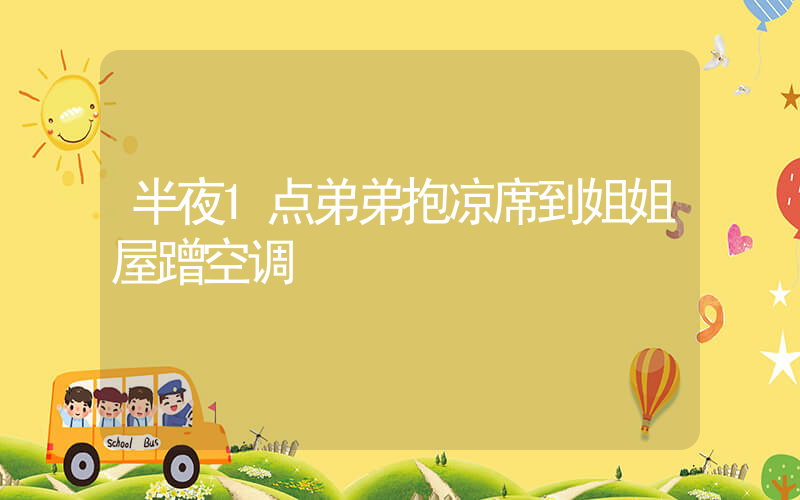 半夜1点弟弟抱凉席到姐姐屋蹭空调插图
