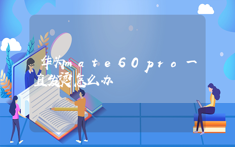华为mate60pro一直发烫怎么办插图