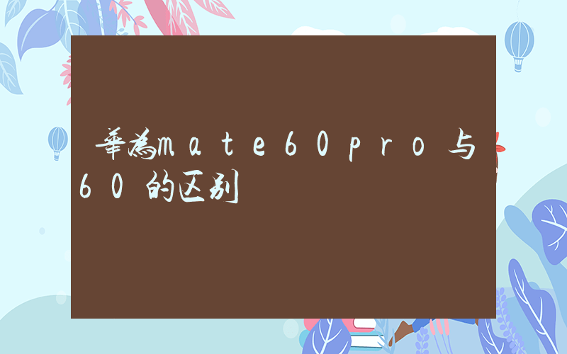 华为mate60pro与60的区别插图