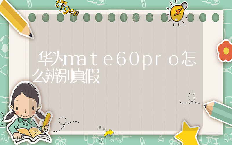 华为mate60pro怎么辨别真假插图