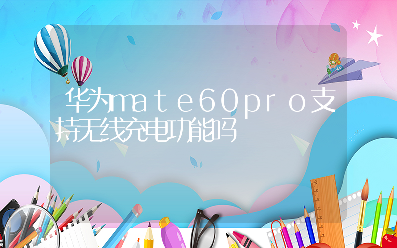 华为mate60pro支持无线充电功能吗插图