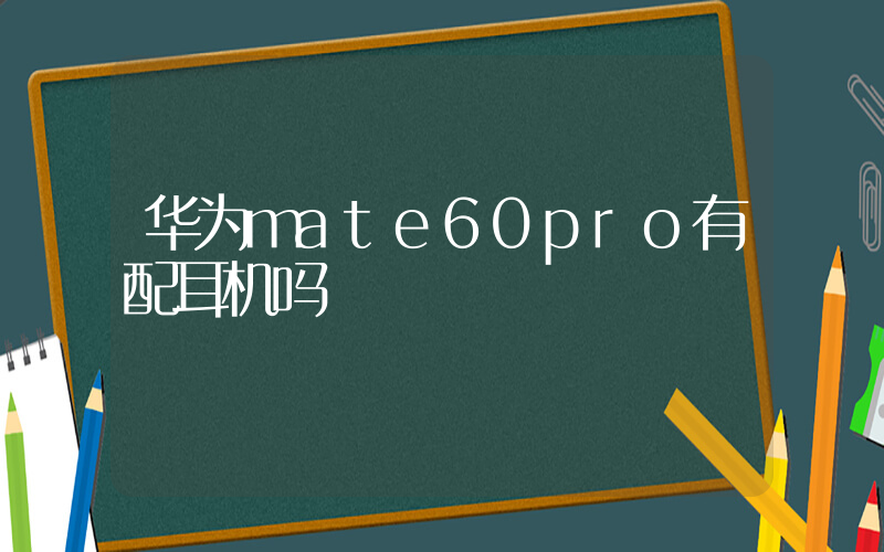 华为mate60pro有配耳机吗插图
