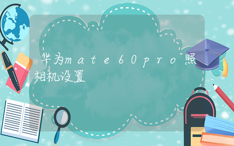 华为mate60pro照相机设置插图