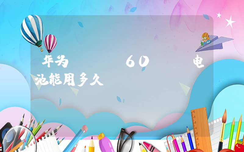 华为mate60pro电池能用多久插图