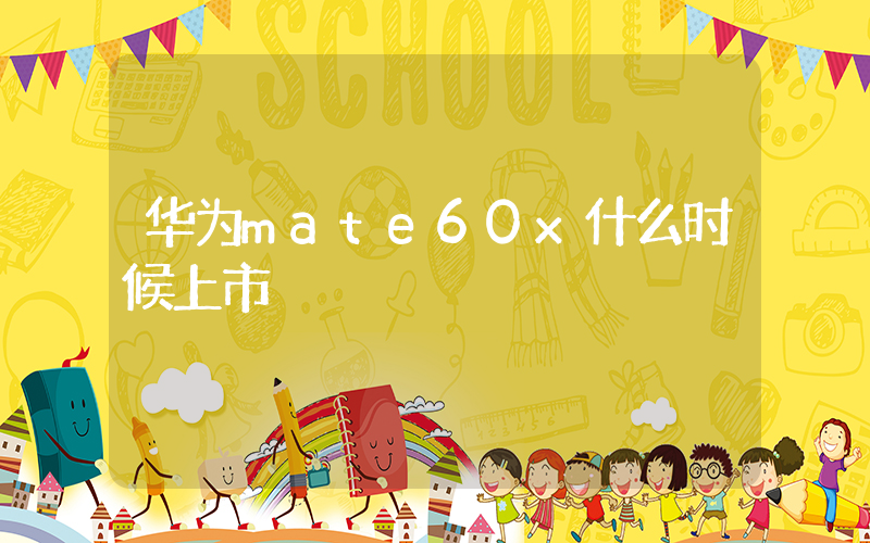 华为mate60x什么时候上市插图