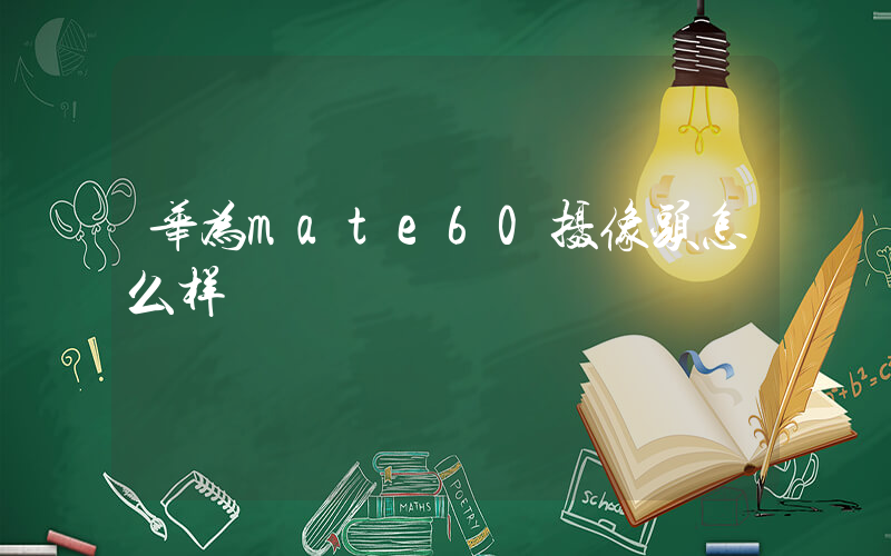 华为mate60摄像头怎么样插图