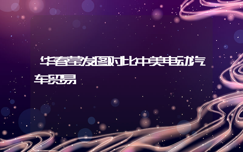 华春莹发图对比中美电动汽车贸易插图