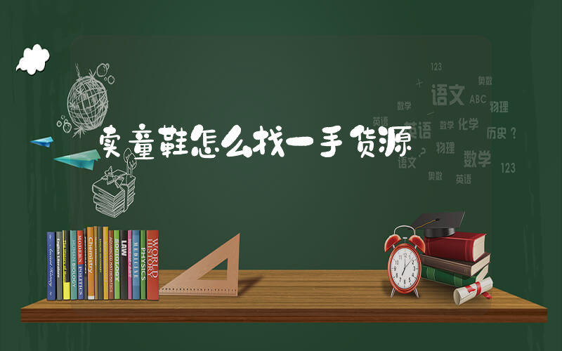 卖童鞋怎么找一手货源插图