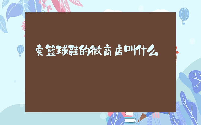 卖篮球鞋的微商店叫什么插图