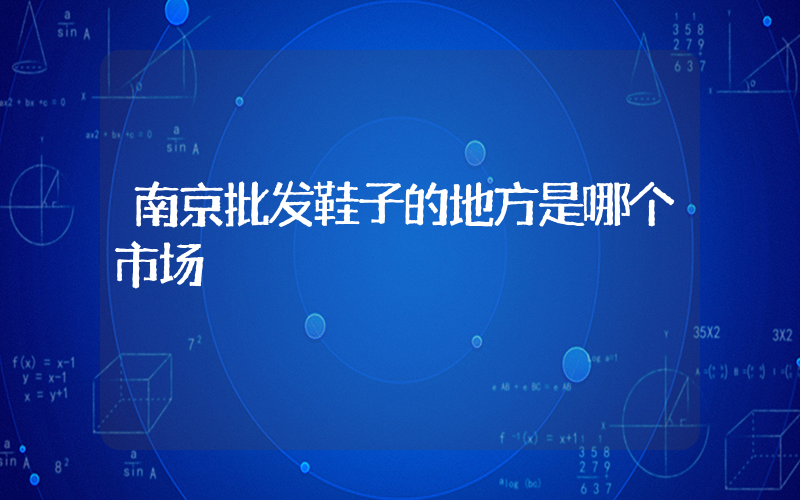 南京批发鞋子的地方是哪个市场插图