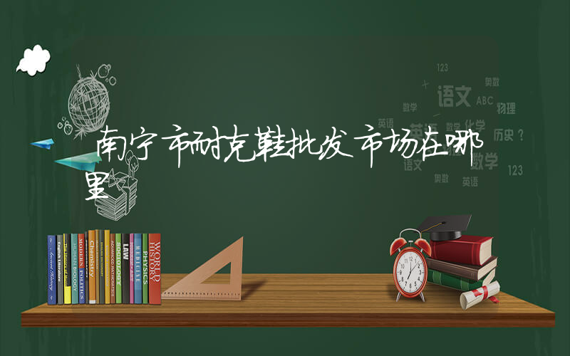 南宁市耐克鞋批发市场在哪里插图