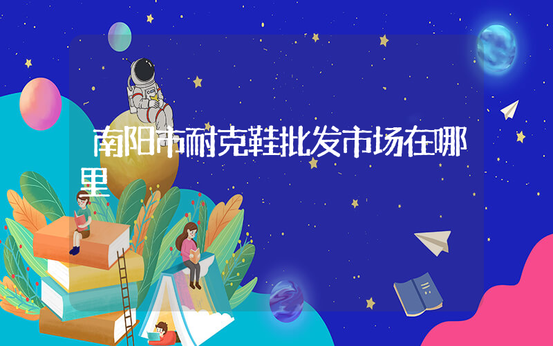 南阳市耐克鞋批发市场在哪里插图
