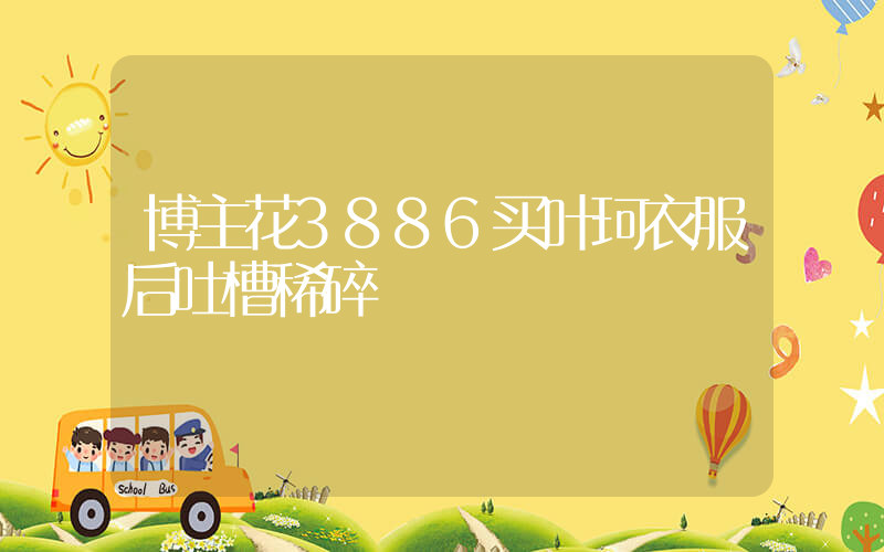 博主花3886买叶珂衣服后吐槽稀碎插图