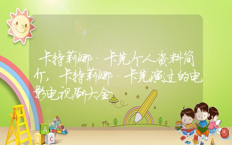 卡特莉娜·卡芙个人资料简介,卡特莉娜·卡芙演过的电影电视剧大全插图 卡特莉娜·卡芙个人资料简介,卡特莉娜·卡芙演过的电影电视剧大全插图