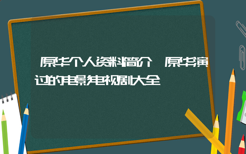 原华个人资料简介,原华演过的电影电视剧大全插图 原华个人资料简介,原华演过的电影电视剧大全插图