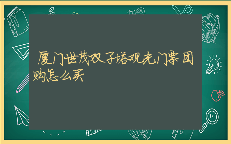 厦门世茂双子塔观光门票团购怎么买插图