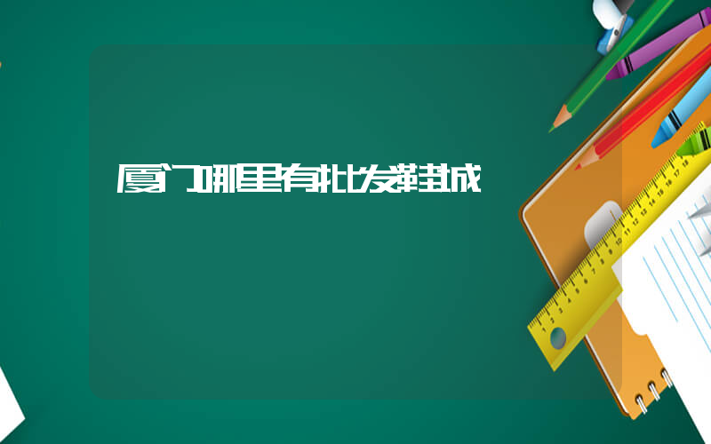 厦门哪里有批发鞋城插图