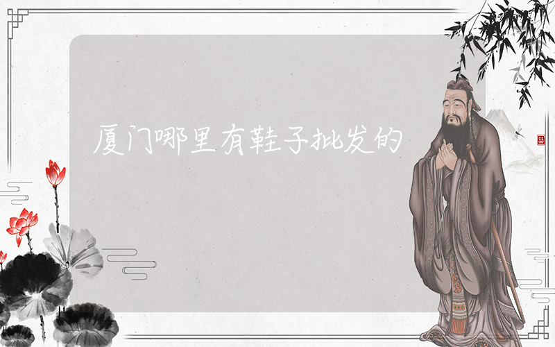厦门哪里有鞋子批发的插图